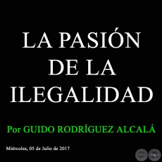LA PASIÓN DE LA ILEGALIDAD - Por GUIDO RODRÍGUEZ ALCALÁ - Miércoles, 05 de Julio de 2017